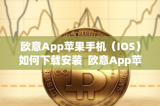 欧意App苹果手机（IOS）如何下载安装  欧意App苹果手机（IOS）如何下载安装及欧意官网下载