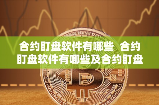 合约盯盘软件有哪些  合约盯盘软件有哪些及合约盯盘软件有哪些好用