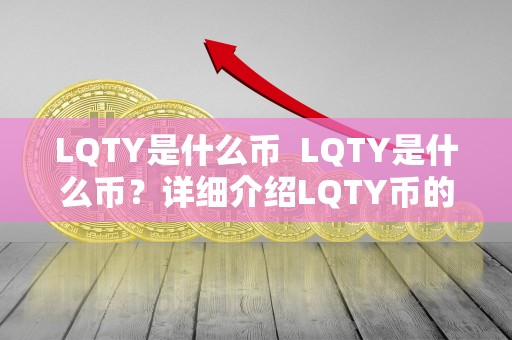 LQTY是什么币  LQTY是什么币？详细介绍LQTY币的背景、特点和用途