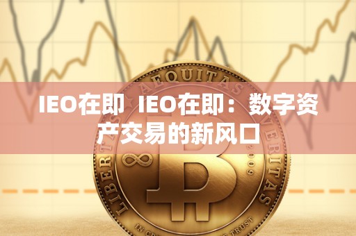 IEO在即  IEO在即：数字资产交易的新风口