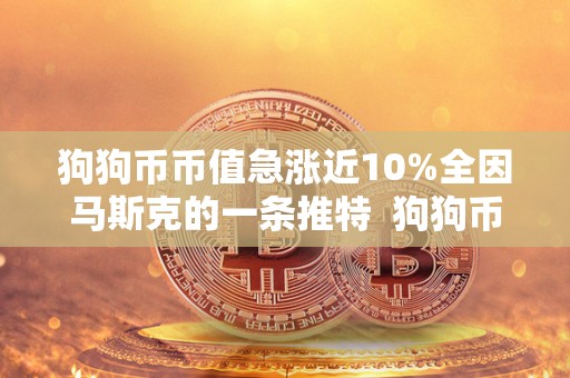 狗狗币币值急涨近10%全因马斯克的一条推特  狗狗币币值急涨近10%全因马斯克的一条推特及狗狗币马斯克最新消息