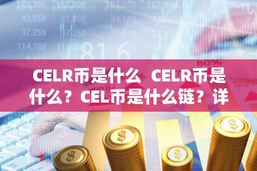 CELR币是什么  CELR币是什么？CEL币是什么链？详细解析CEL币及其应用场景