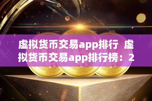 虚拟货币交易app排行  虚拟货币交易app排行榜：2021年最受欢迎的数字货币交易应用TOP榜单