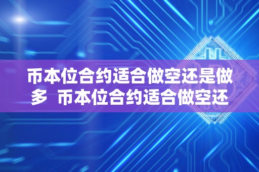 币本位合约适合做空还是做多  币本位合约适合做空还是做多？