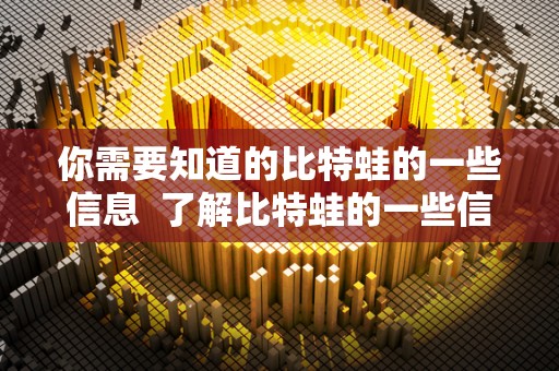 你需要知道的比特蛙的一些信息  了解比特蛙的一些信息