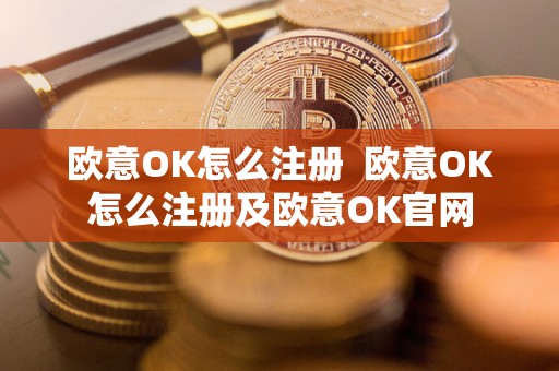 欧意OK怎么注册  欧意OK怎么注册及欧意OK官网