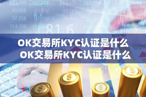 OK交易所KYC认证是什么  OK交易所KYC认证是什么及OK交易所是什么交易所