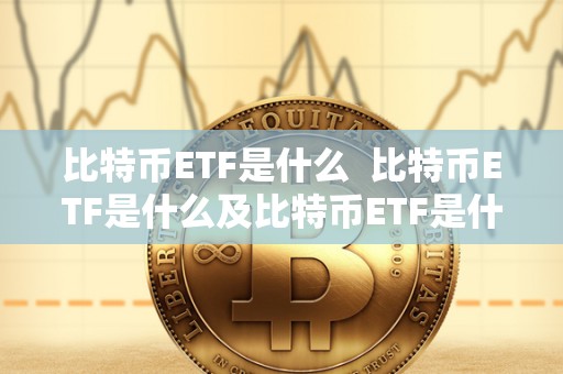 比特币ETF是什么  比特币ETF是什么及比特币ETF是什么