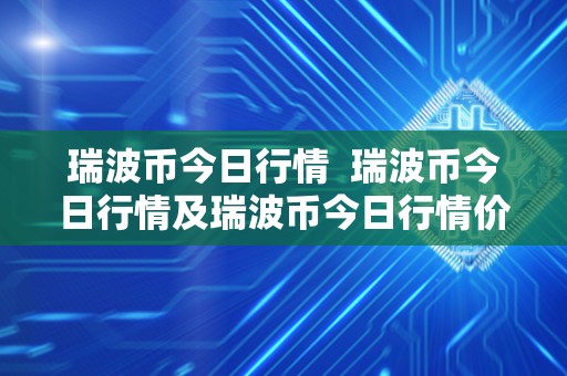 瑞波币今日行情  瑞波币今日行情及瑞波币今日行情价格