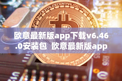 欧意最新版app下载v6.46.0安装包  欧意最新版app下载v6.46.0安装包及欧意官网下载