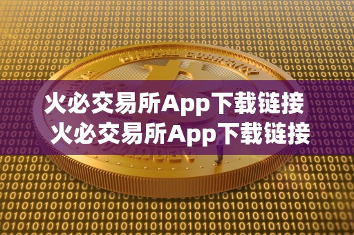 火必交易所App下载链接  火必交易所App下载链接