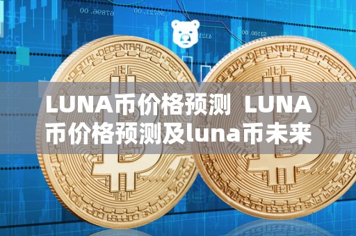 LUNA币价格预测  LUNA币价格预测及luna币未来价格预测