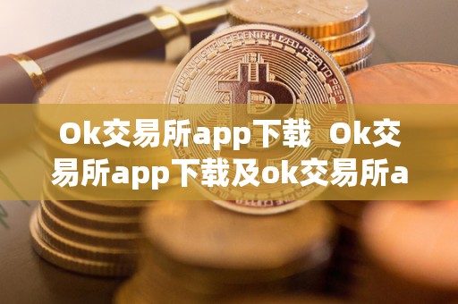 Ok交易所app下载  Ok交易所app下载及ok交易所app下载最新版本安装