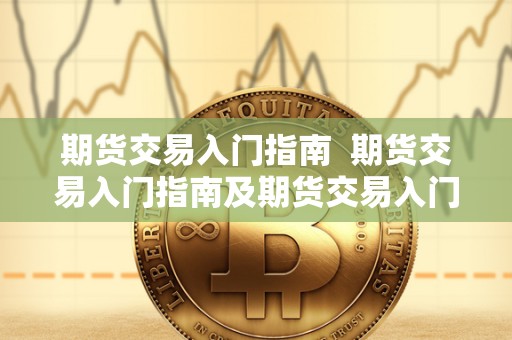 期货交易入门指南  期货交易入门指南及期货交易入门指南电子书