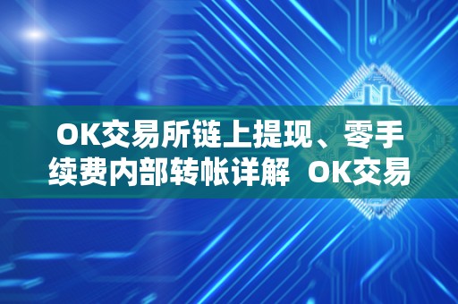 OK交易所链上提现、零手续费内部转帐详解  OK交易所链上提现