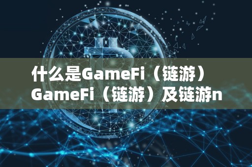 什么是GameFi（链游）  GameFi（链游）及链游nft详解：探索区块链游戏新时代