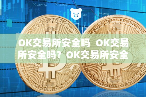 OK交易所安全吗  OK交易所安全吗？OK交易所安全吗可靠吗？