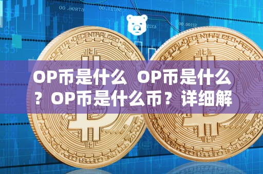 OP币是什么  OP币是什么？OP币是什么币？详细解析OP币的概念、用途和特点