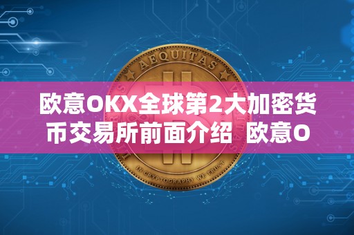 欧意OKX全球第2大加密货币交易所前面介绍  欧意OKX全球第2大加密货币交易所