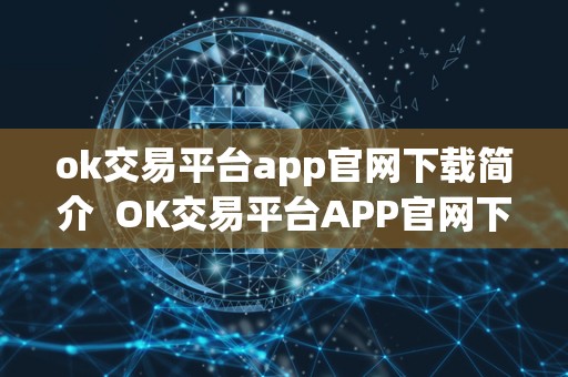 ok交易平台app官网下载简介  OK交易平台APP官网下载简介及OK交易详解