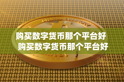 购买数字货币那个平台好  购买数字货币那个平台好及买数字货币用什么app