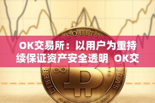 OK交易所：以用户为重持续保证资产安全透明  OK交易所：以用户为重持续保证资产安全透明