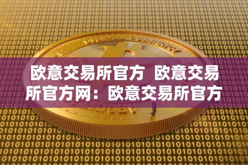 欧意交易所官方  欧意交易所官方网：欧意交易所官方平台，安全可靠的投资选择