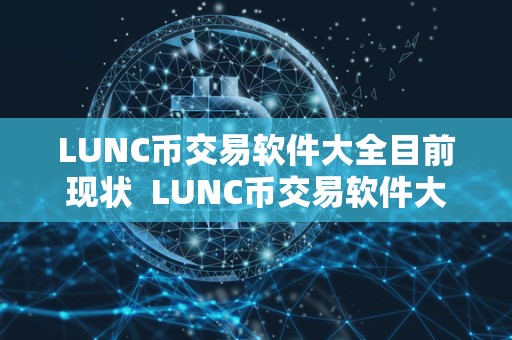 LUNC币交易软件大全目前现状  LUNC币交易软件大全目前现状及lun币怎么样