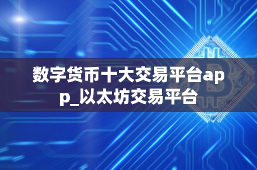 数字货币十大交易平台app_以太坊交易平台