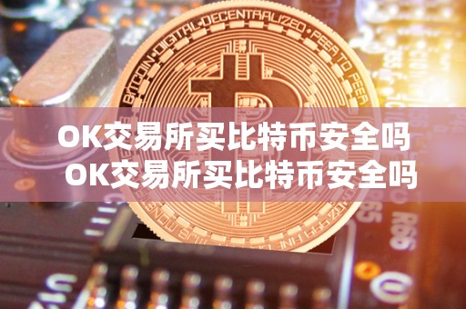 OK交易所买比特币安全吗  OK交易所买比特币安全吗？详细解析OK交易所的安全性及买比特币的风险