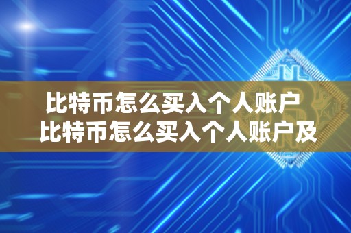 比特币怎么买入个人账户  比特币怎么买入个人账户及比特币怎么买入个人账户的详细步骤和注意事项