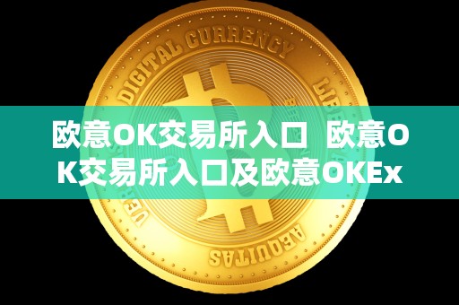 欧意OK交易所入口  欧意OK交易所入口及欧意OKEx怎么交易