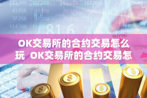 OK交易所的合约交易怎么玩  OK交易所的合约交易怎么玩及OK交易所的合约怎么玩？