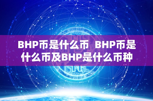 BHP币是什么币  BHP币是什么币及BHP是什么币种