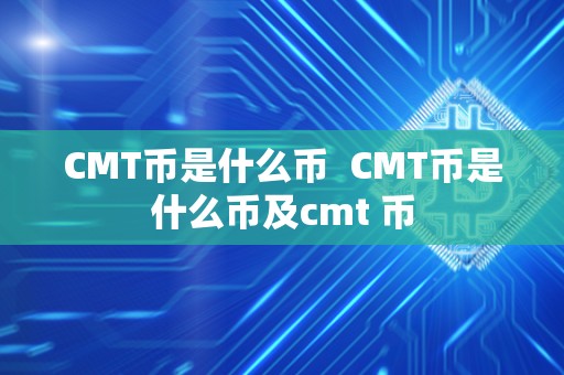 CMT币是什么币  CMT币是什么币及cmt 币