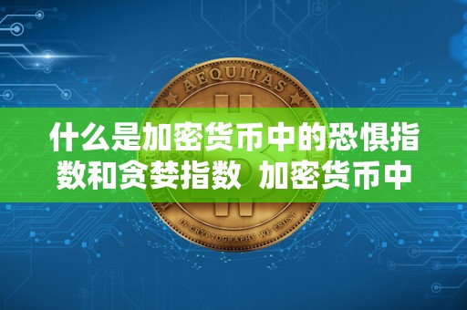 什么是加密货币中的恐惧指数和贪婪指数  加密货币中的恐惧指数和贪婪指数：解析加密市场情绪波动