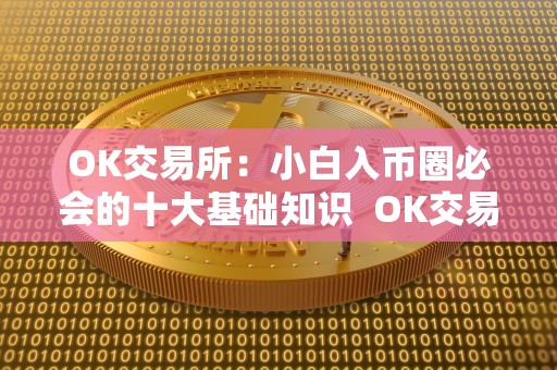 OK交易所：小白入币圈必会的十大基础知识  OK交易所：小白入币圈必会的十大基础知识及OK交易所平台币