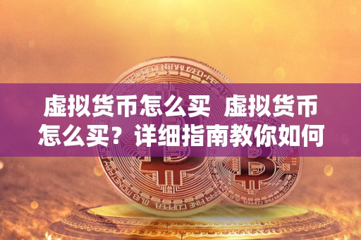 虚拟货币怎么买  虚拟货币怎么买？详细指南教你如何购买和交易虚拟货币