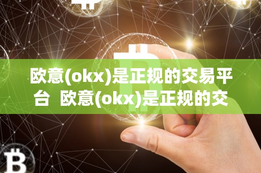 欧意(okx)是正规的交易平台  欧意(okx)是正规的交易平台及欧意交易所最新消息