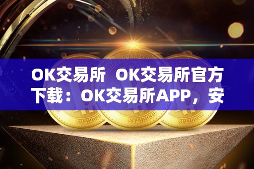 OK交易所  OK交易所官方下载：OK交易所APP，安全便捷的数字货币交易平台