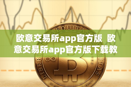 欧意交易所app官方版  欧意交易所app官方版下载教程及使用指南