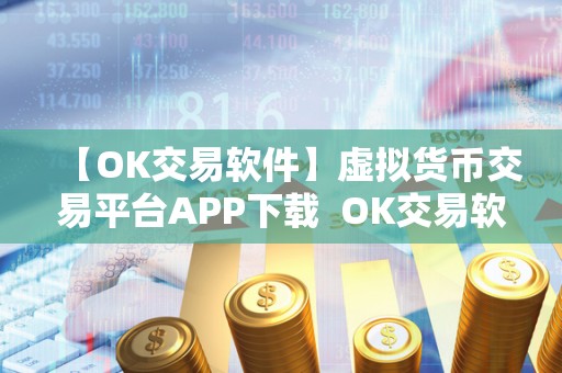 【OK交易软件】虚拟货币交易平台APP下载  OK交易软件：虚拟货币交易平台APP下载，安全便捷的数字货币交易平台