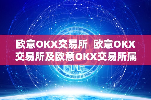 欧意OKX交易所  欧意OKX交易所及欧意OKX交易所属于那个国家的？