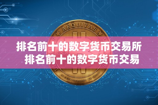 排名前十的数字货币交易所  排名前十的数字货币交易所及排名前十的数字货币交易所有哪些