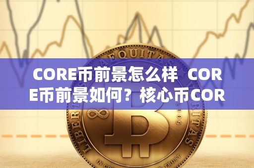 CORE币前景怎么样  CORE币前景如何？核心币CORE的发展前景分析