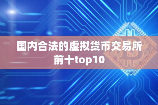 国内合法的虚拟货币交易所前十top10