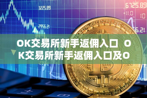 OK交易所新手返佣入口  OK交易所新手返佣入口及OK交易所返佣卡详解