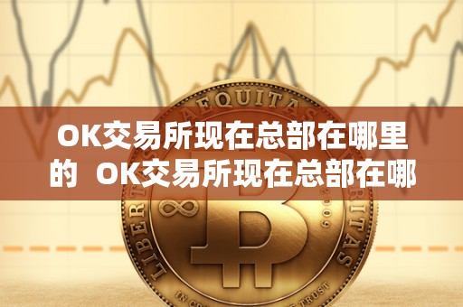 OK交易所现在总部在哪里的  OK交易所现在总部在哪里的及OK交易所是谁的