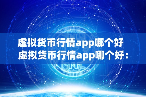 虚拟货币行情app哪个好  虚拟货币行情app哪个好：全面比较不同应用的优劣势