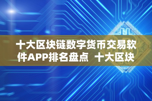 十大区块链数字货币交易软件APP排名盘点  十大区块链数字货币交易软件APP排名盘点及区块链数字货币平台